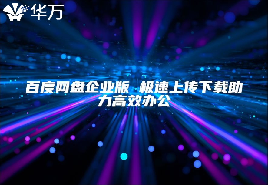 百度网盘企业版 极速上传下载助力高效办公