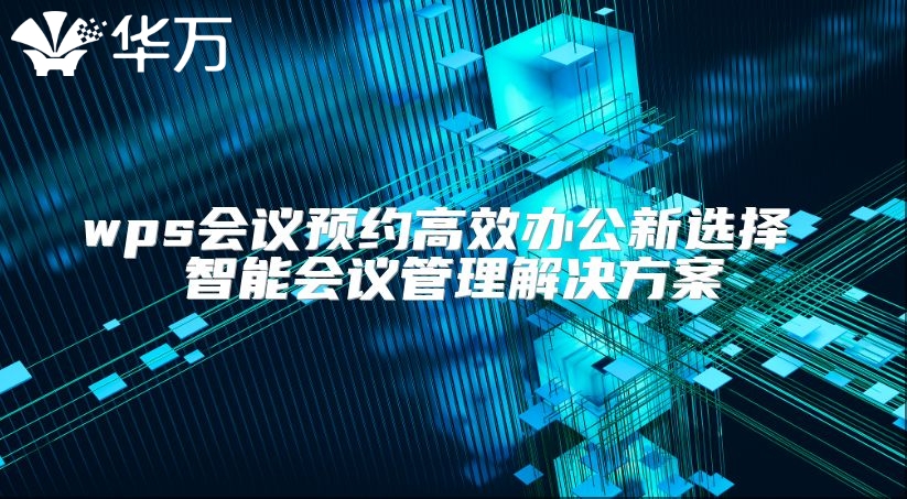 wps会议预约高效办公新选择 智能会议管理解决方案