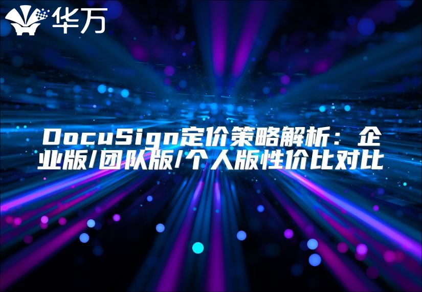 DocuSign定价策略解析：企业版/团队版/个人版性价比对比