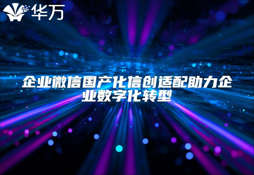 企业微信国产化信创适配助力企业数字化转型