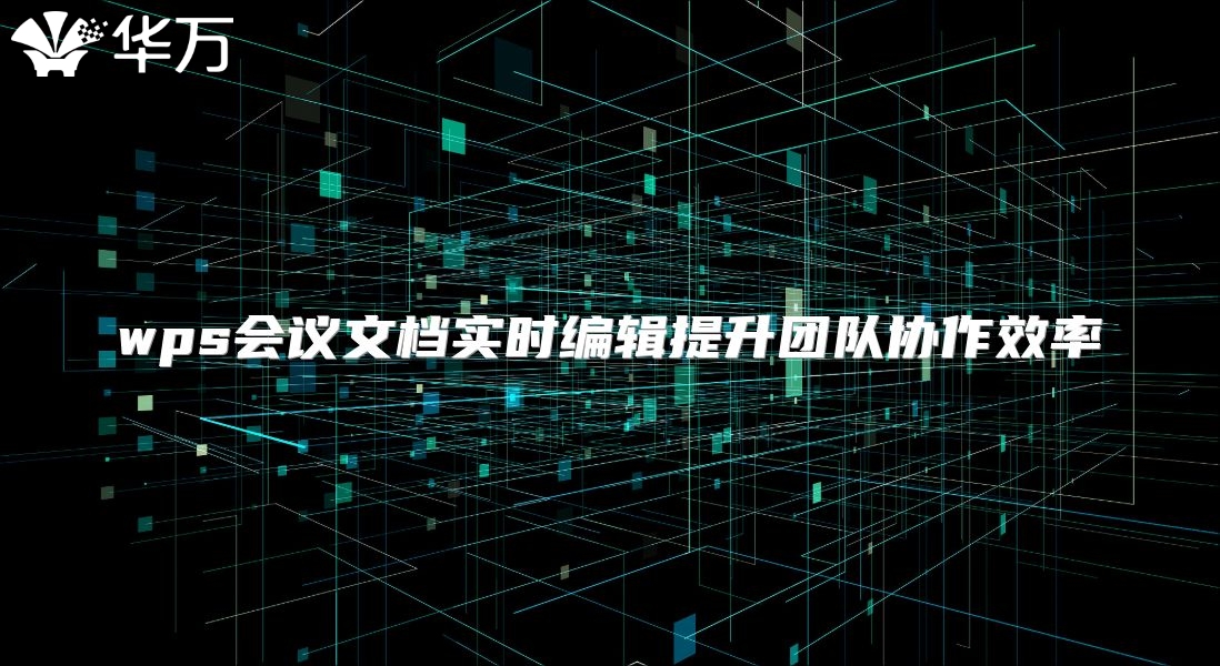 wps会议文档实时编辑提升团队协作效率