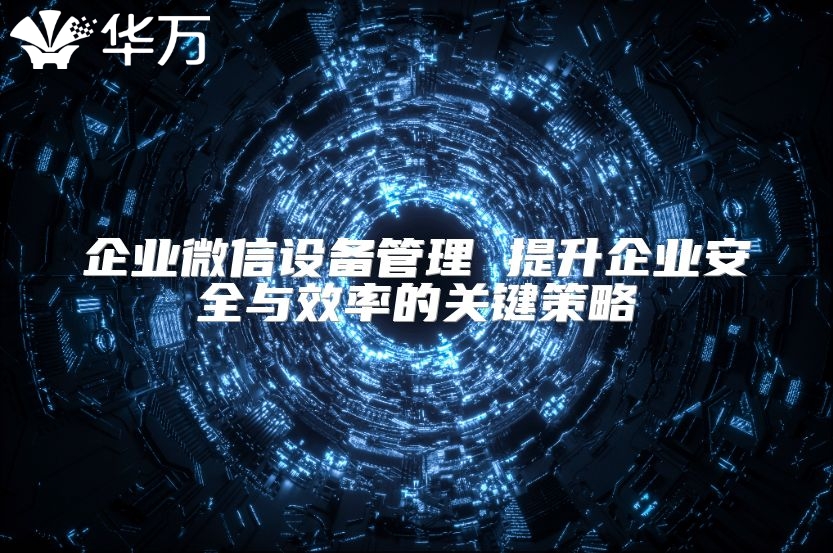 企业微信设备管理 提升企业安全与效率的关键策略