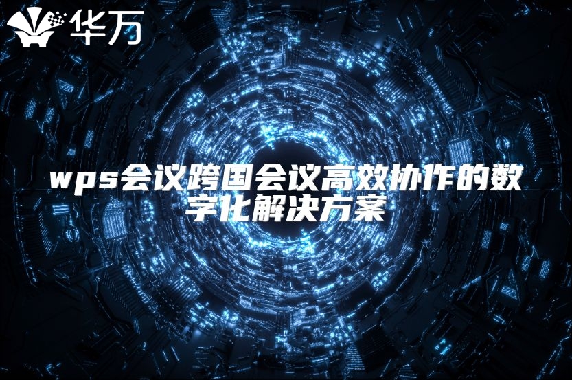 wps会议跨国会议高效协作的数字化解决方案