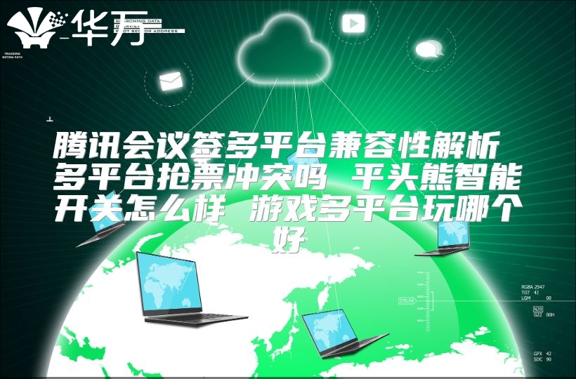 腾讯会议签多平台兼容性解析 多平台抢票冲突吗 平头熊智能开关怎么样 游戏多平台玩哪个好