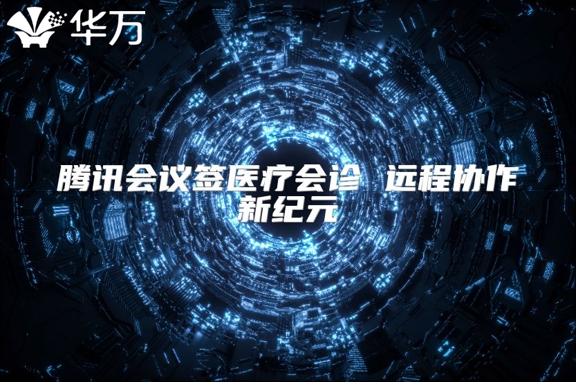 腾讯会议签医疗会诊 远程协作新纪元