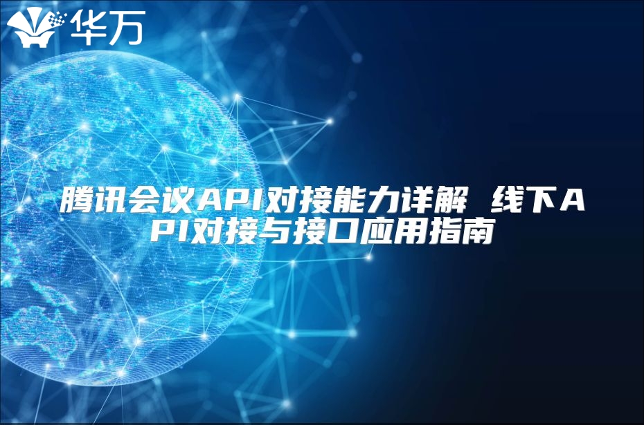 腾讯会议API对接能力详解 线下API对接与接口应用指南