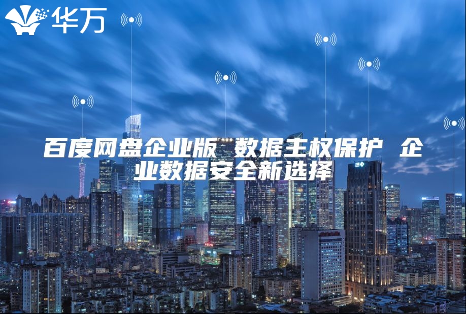 百度网盘企业版 数据主权?；?企业数据安全新选择