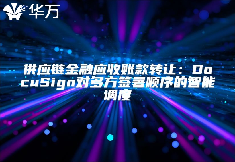 供应链金融应收账款转让：DocuSign对多方签署顺序的智能调度