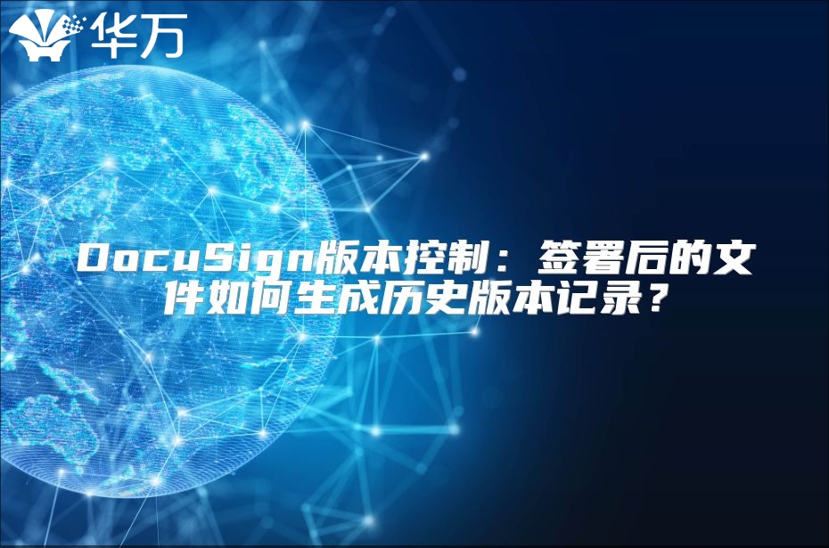 DocuSign版本控制：签署后的文件如何生成历史版本记录？