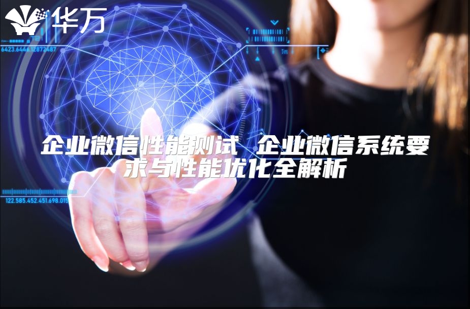 企业微信性能测试 企业微信系统要求与性能优化全解析