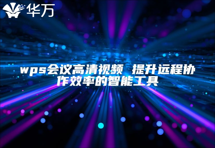 wps会议高清视频 提升远程协作效率的智能工具