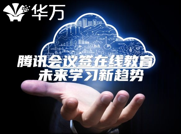 腾讯会议签在线教育 未来学习新趋势