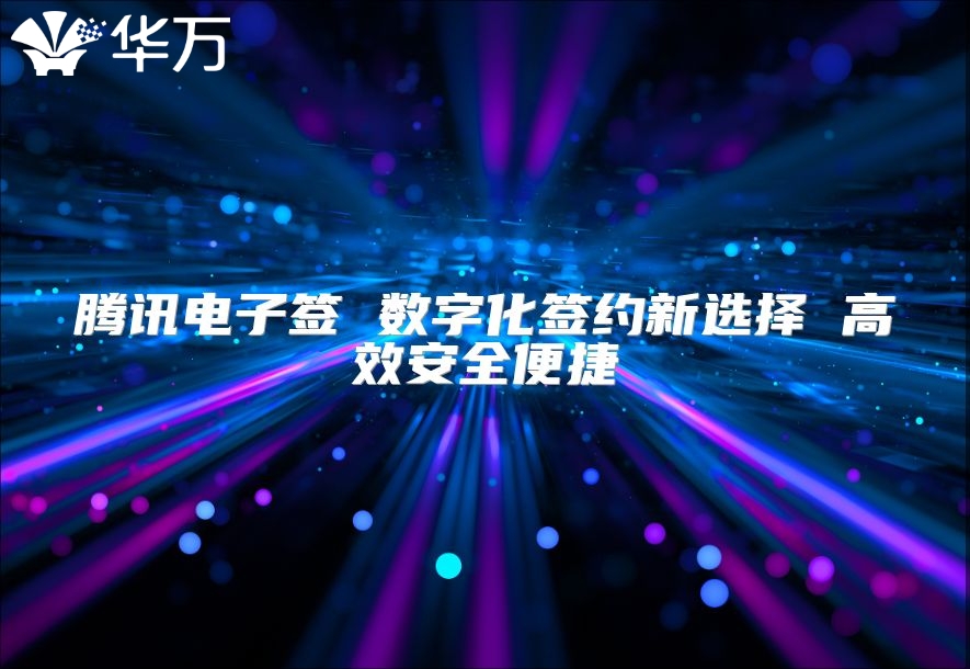 腾讯电子签 数字化签约新选择 高效安全便捷