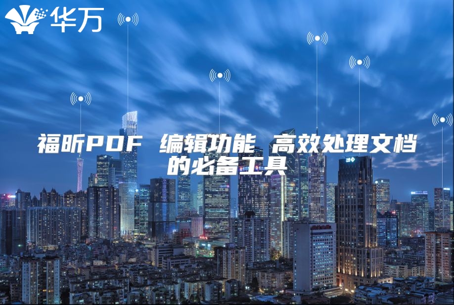 福昕PDF 编辑功能 高效处理文档的必备工具