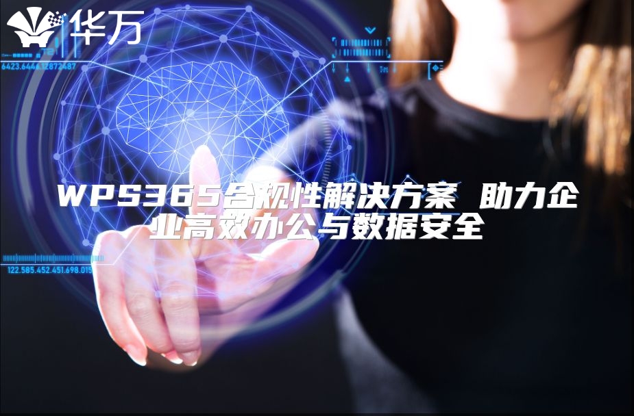 WPS365合规性解决方案 助力企业高效办公与数据安全