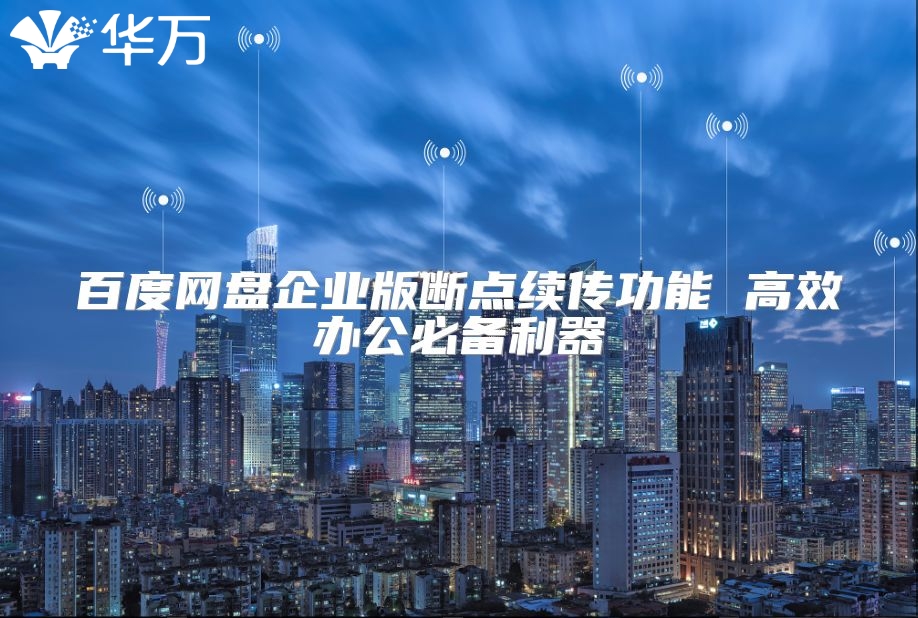 百度网盘企业版断点续传功能 高效办公必备利器