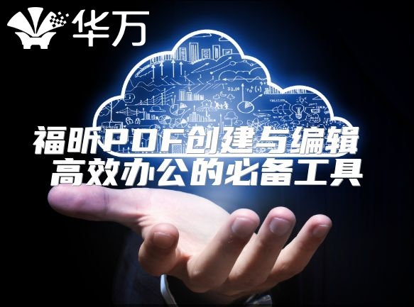 福昕PDF创建与编辑 高效办公的必备工具