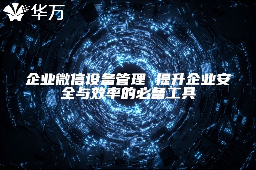 企业微信设备管理 提升企业安全与效率的必备工具