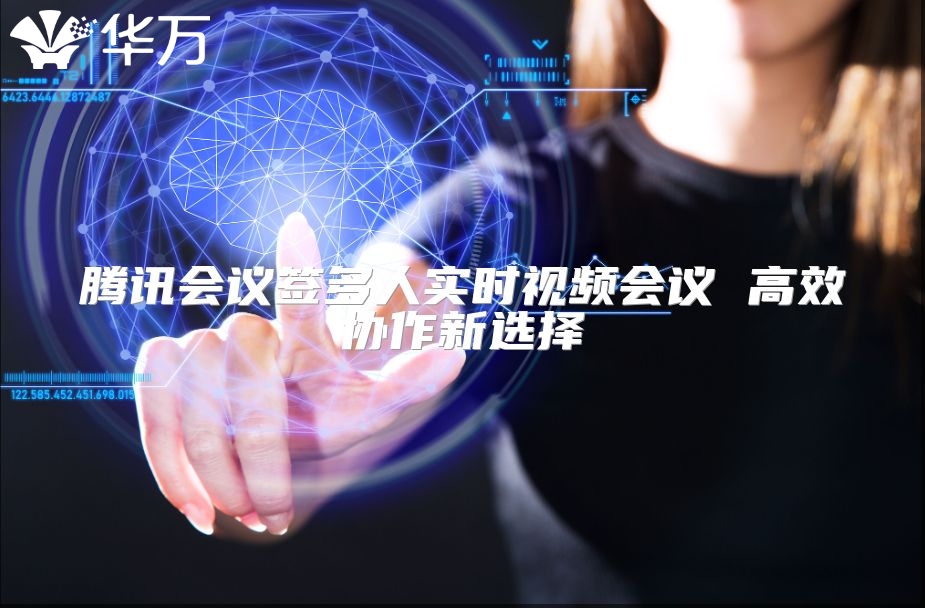 腾讯会议签多人实时视频会议 高效协作新选择