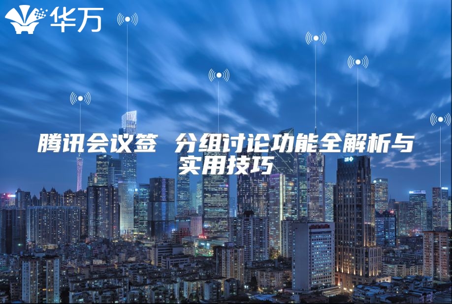 腾讯会议签 分组讨论功能全解析与实用技巧