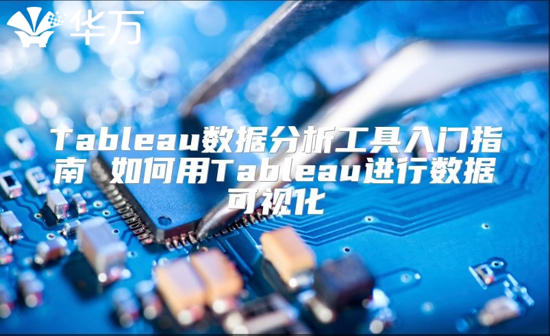 Tableau数据分析工具入门指南 如何用Tableau进行数据可视化