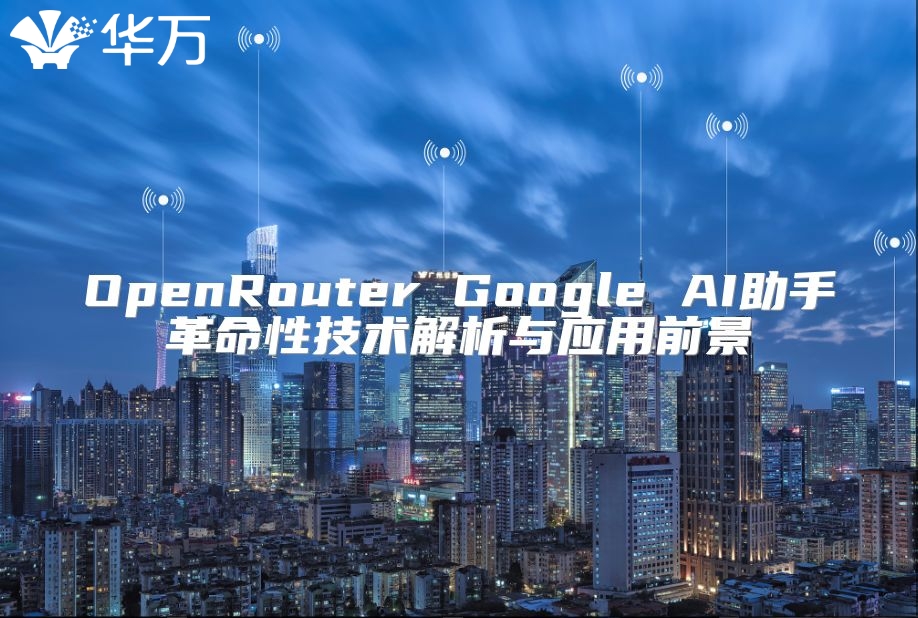 OpenRouter Google AI助手革命性技术解析与应用前景