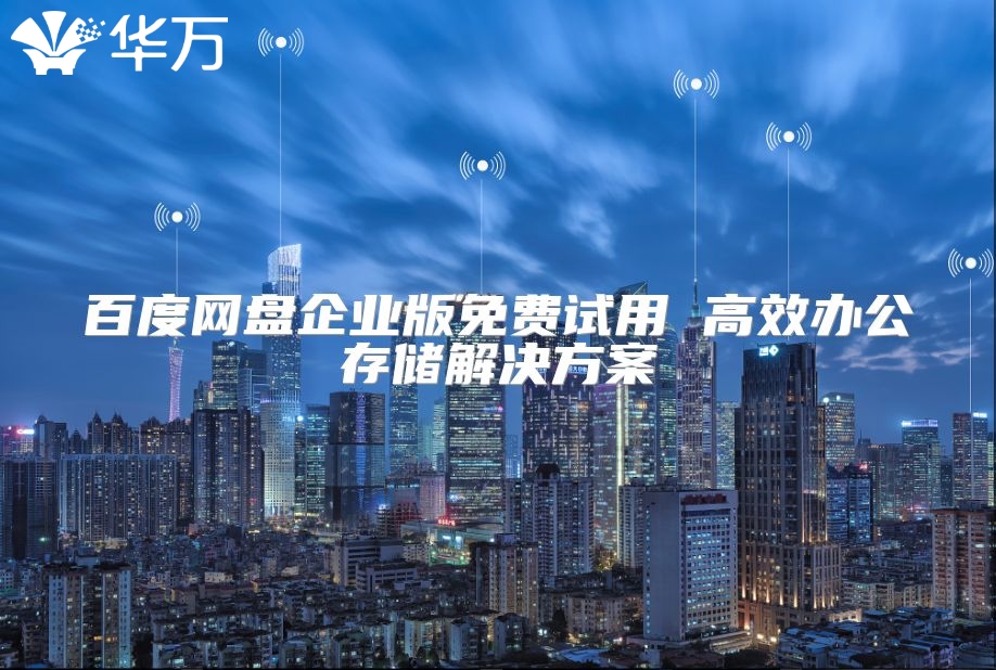 百度网盘企业版免费试用 高效办公存储解决方案