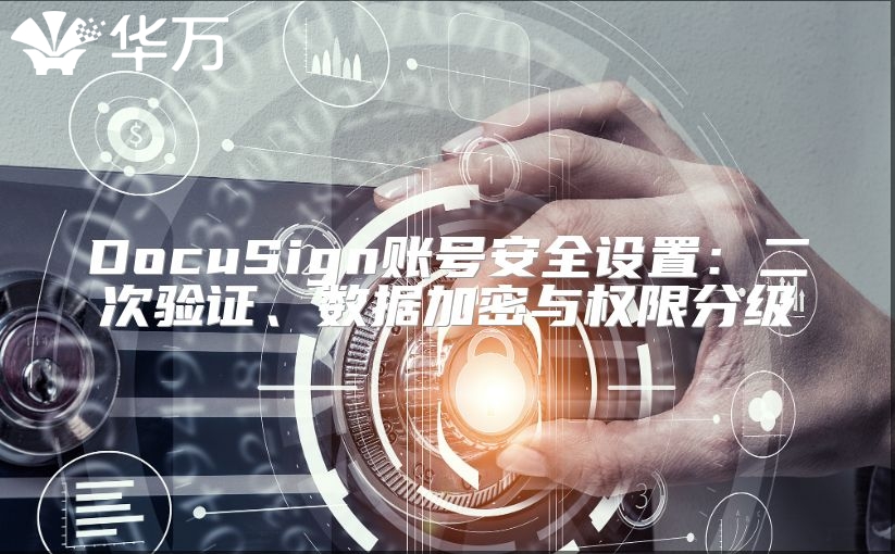 DocuSign账号安全设置：二次验证、数据加密与权限分级