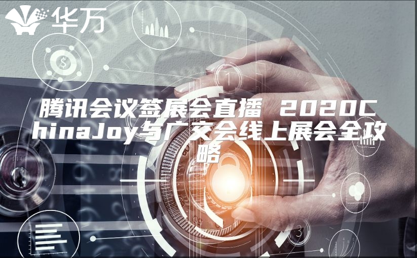 腾讯会议签展会直播 2020ChinaJoy与广交会线上展会全攻略