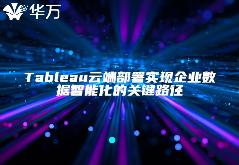 Tableau云端部署实现企业数据智能化的关键路径