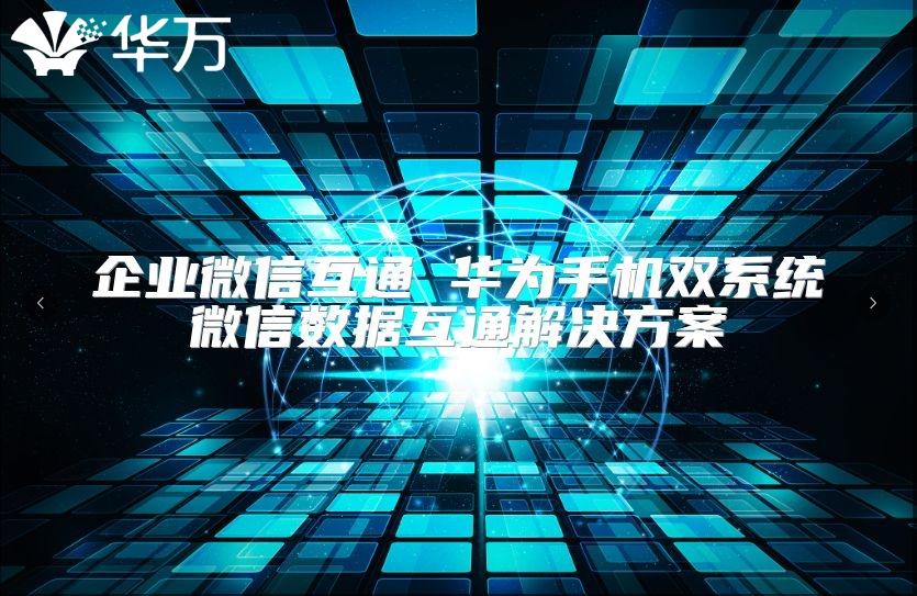 企业微信互通 华为手机双系统微信数据互通解决方案