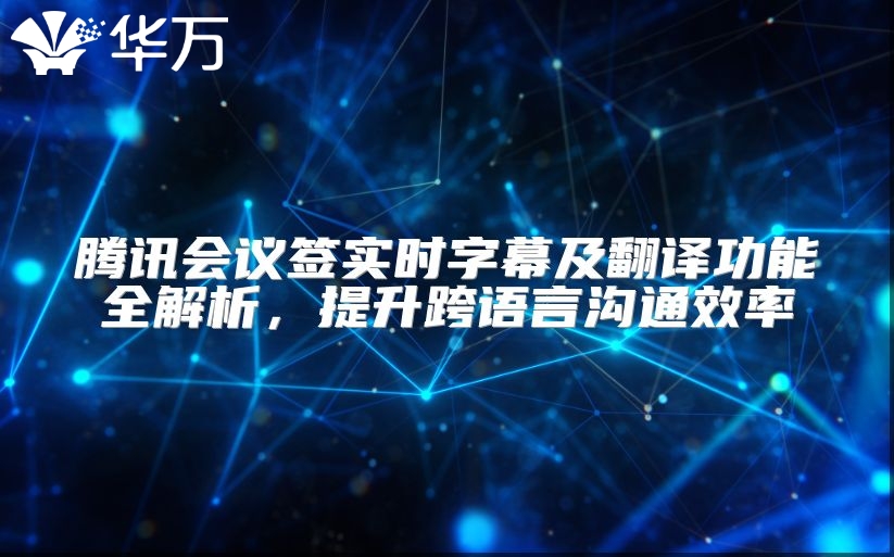 腾讯会议签实时字幕及翻译功能全解析，提升跨语言沟通效率