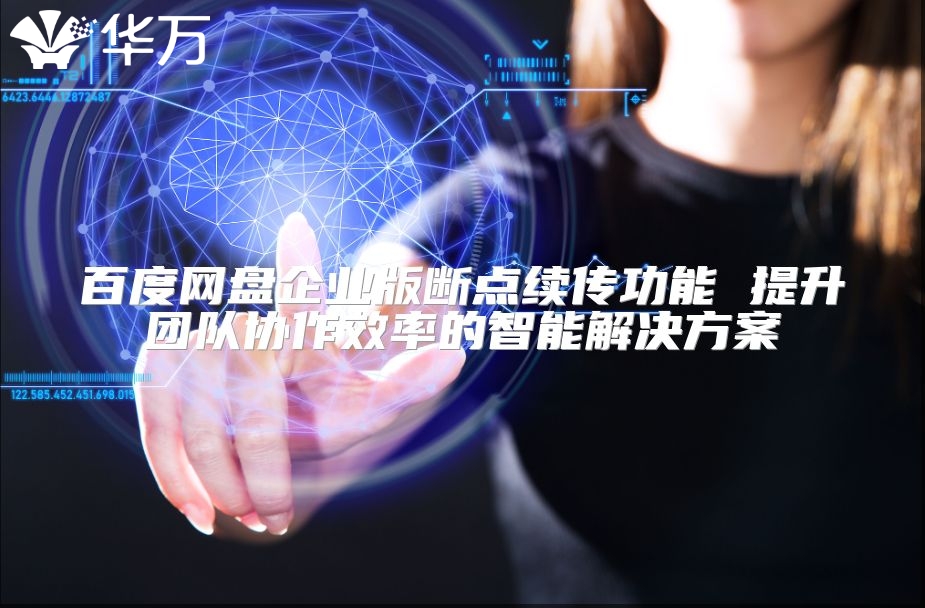 百度网盘企业版断点续传功能 提升团队协作效率的智能解决方案