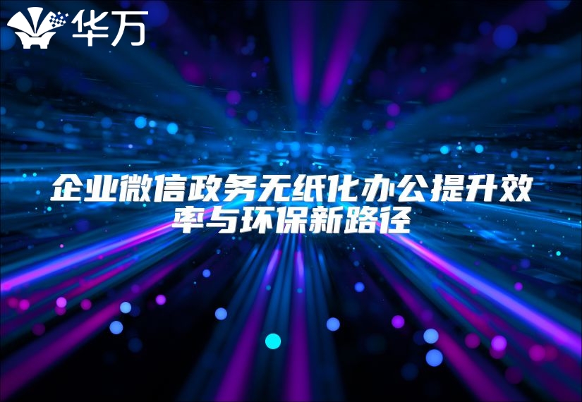 企业微信政务无纸化办公提升效率与环保新路径