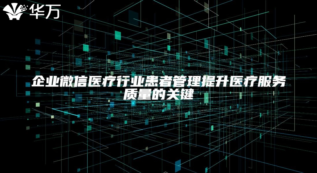 企业微信医疗行业患者管理提升医疗服务质量的关键