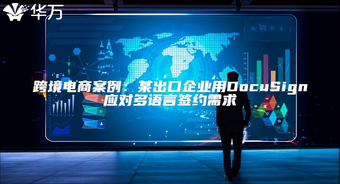 跨境电商案例：某出口企业用DocuSign应对多语言签约需求