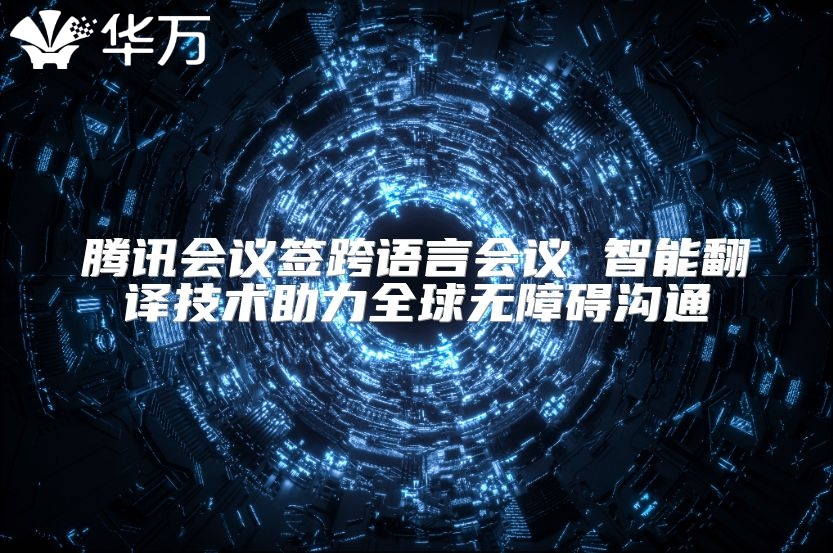 腾讯会议签跨语言会议 智能翻译技术助力全球无障碍沟通