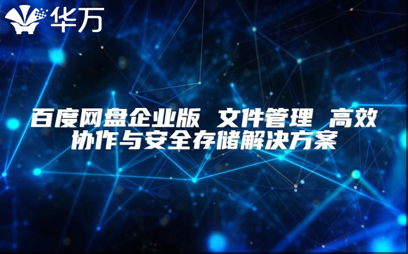 百度网盘企业版 文件管理 高效协作与安全存储解决方案