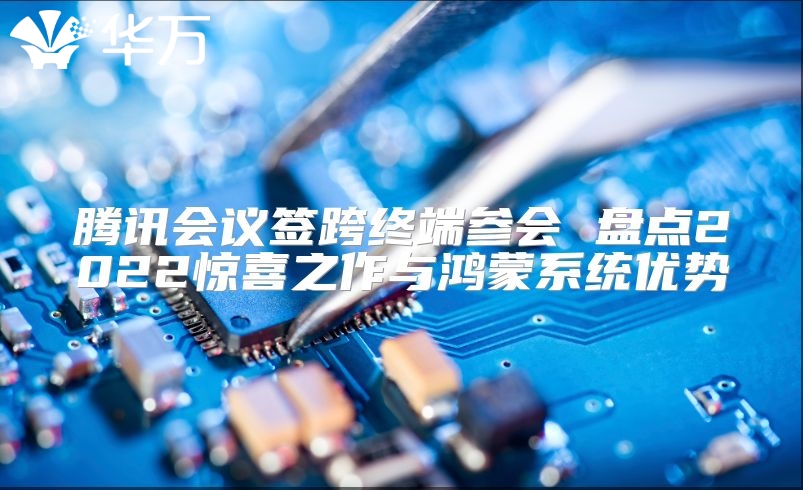 腾讯会议签跨终端参会 盘点2022惊喜之作与鸿蒙系统优势