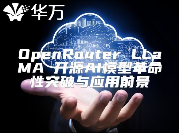 OpenRouter LLaMA 开源AI模型革命性突破与应用前景