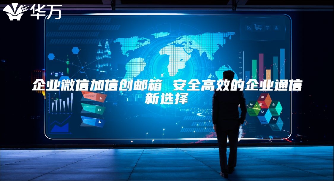 企业微信加信创邮箱 安全高效的企业通信新选择