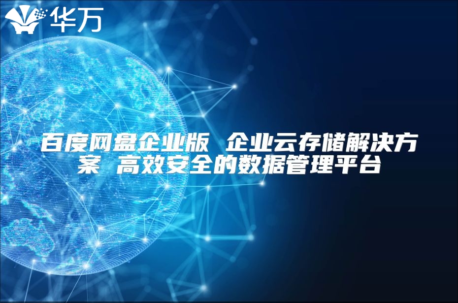 百度网盘企业版 企业云存储解决方案 高效安全的数据管理平台