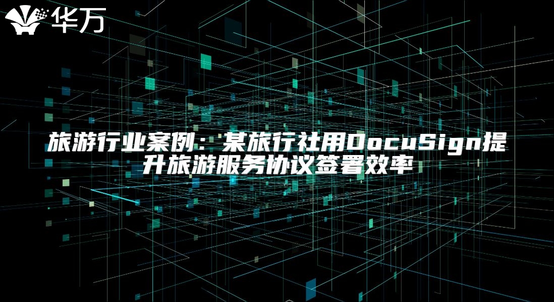 旅游行业案例：某旅行社用DocuSign提升旅游服务协议签署效率