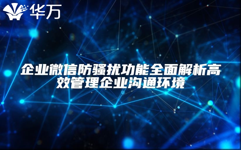 企业微信防骚扰功能全面解析高效管理企业沟通环境