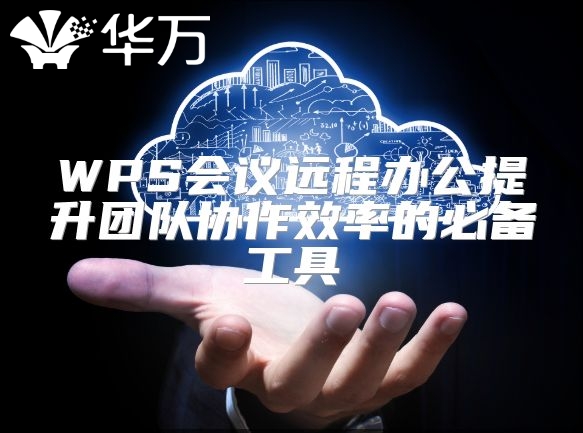 WPS会议远程办公提升团队协作效率的必备工具
