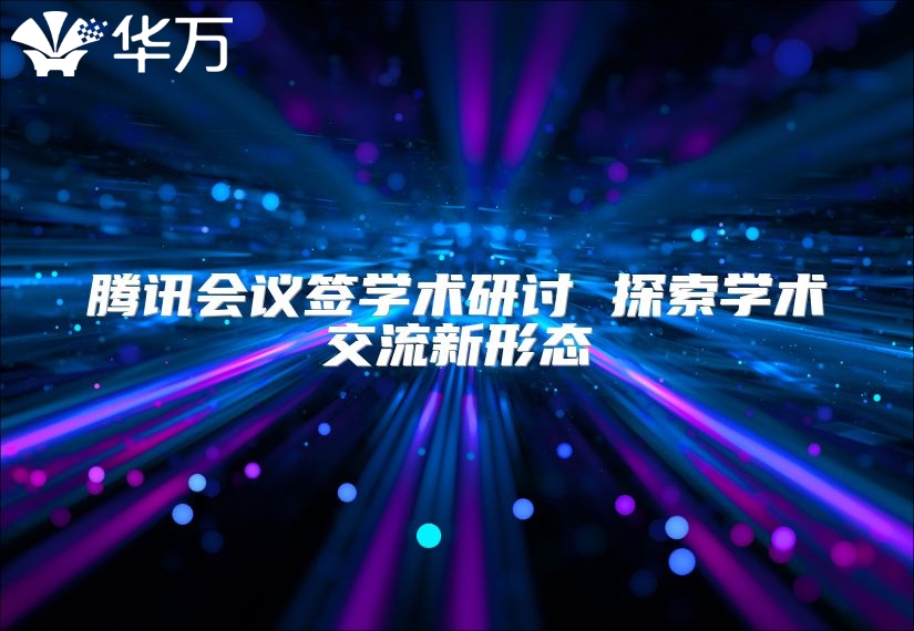 腾讯会议签学术研讨 探索学术交流新形态
