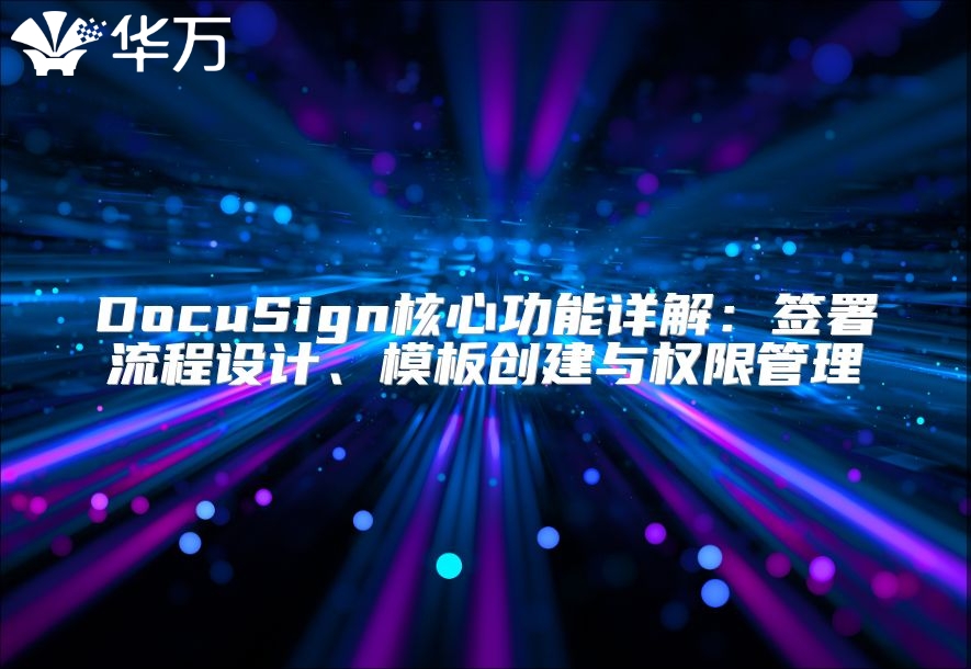 DocuSign核心功能详解：签署流程设计、模板创建与权限管理