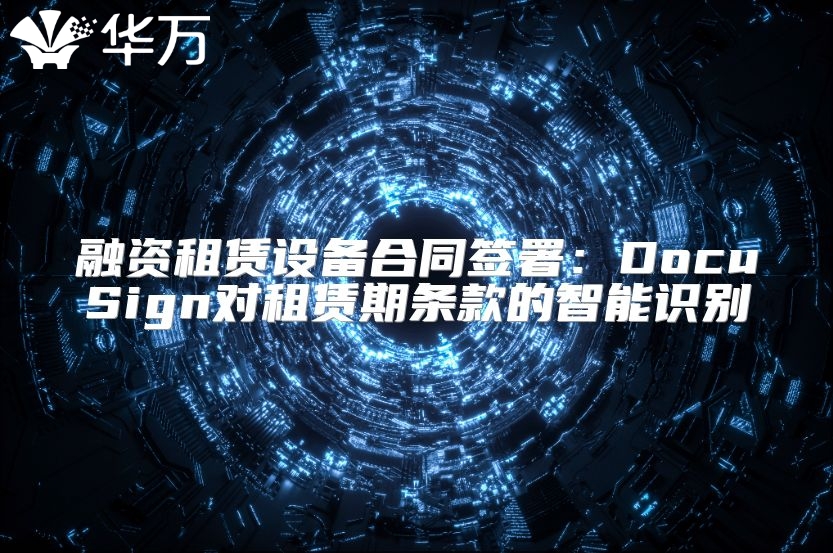 融资租赁设备合同签署：DocuSign对租赁期条款的智能识别
