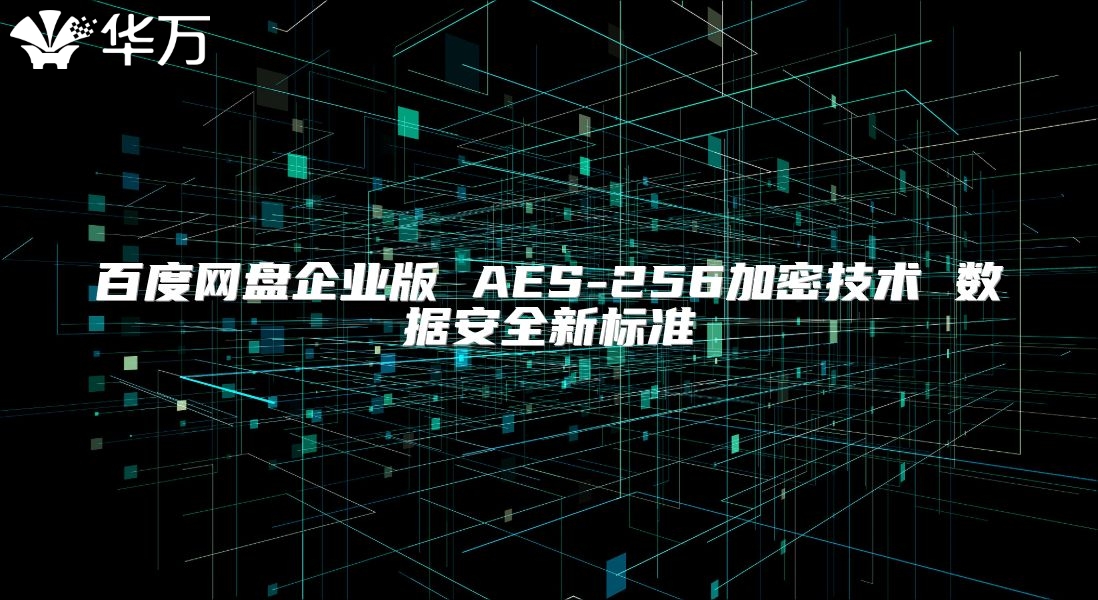 百度网盘企业版 AES-256加密技术 数据安全新标准