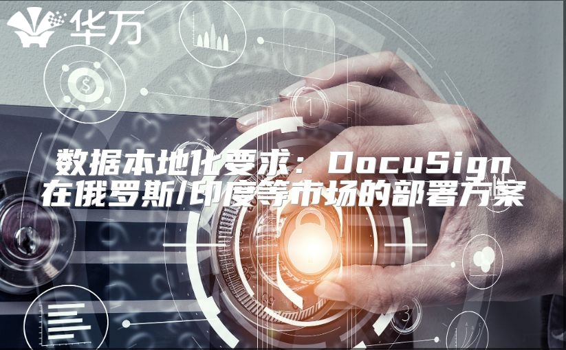 数据本地化要求：DocuSign在俄罗斯/印度等市场的部署方案